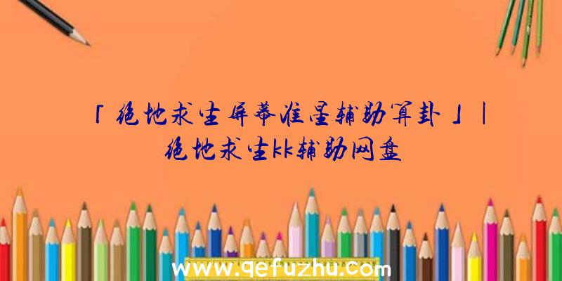 「绝地求生屏幕准星辅助算卦」|绝地求生kk辅助网盘